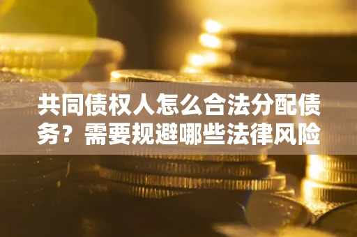 北京共同债权人怎么合法分配债务？需要规避哪些法律风险？