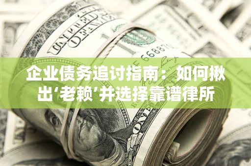 北京企业债务追讨指南：如何揪出‘老赖’并选择靠谱律所