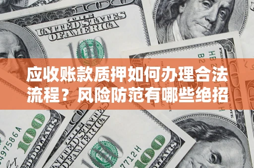 北京应收账款质押如何办理合法流程？风险防范有哪些绝招？