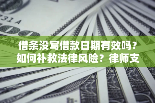 北京借条没写借款日期有效吗？如何补救法律风险？律师支招