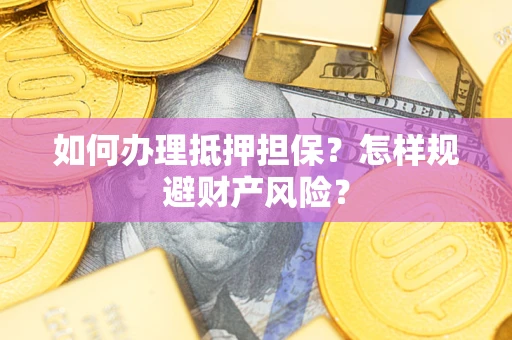 北京如何办理抵押担保？怎样规避财产风险？