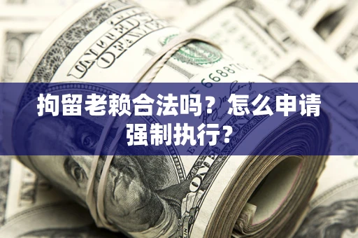 北京拘留老赖合法吗？怎么申请强制执行？