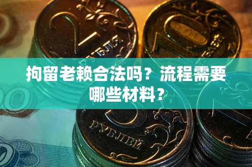 北京拘留老赖合法吗？流程需要哪些材料？