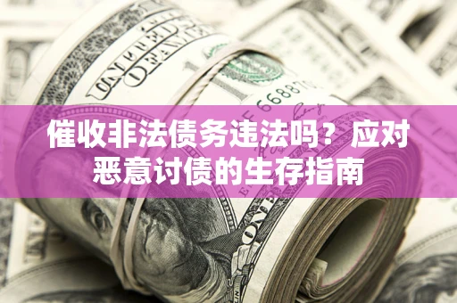 北京催收非法债务违法吗？应对恶意讨债的生存指南
