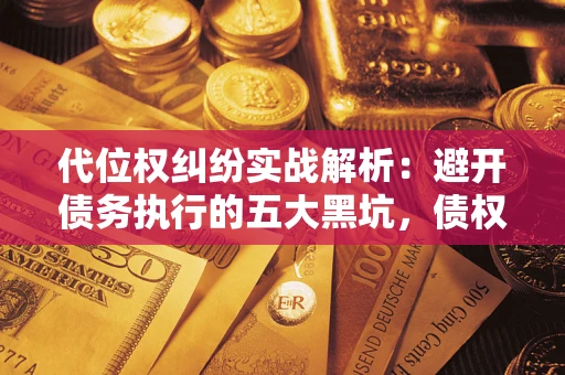 北京代位权纠纷实战解析：避开债务执行的五大黑坑，债权人必看指南