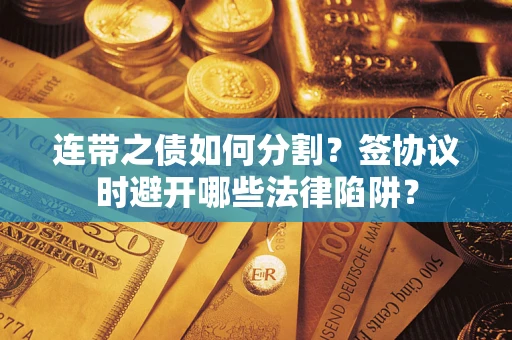 北京连带之债如何分割？签协议时避开哪些法律陷阱？