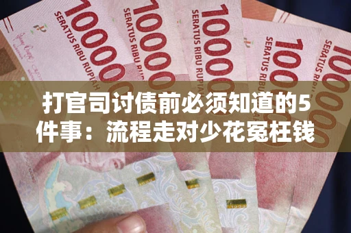北京打官司讨债前必须知道的5件事：流程走对少花冤枉钱