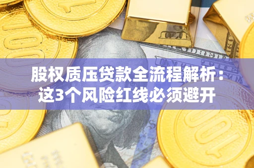 北京股权质压贷款全流程解析：这3个风险红线必须避开