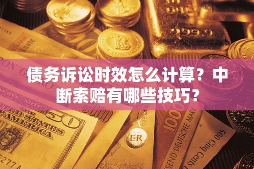 北京债务诉讼时效怎么计算？中断索赔有哪些技巧？