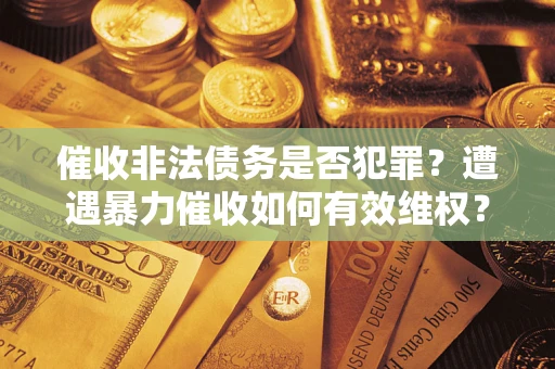北京催收非法债务是否犯罪?遭遇暴力催收如何有效维权? 北京催收非法债务是否犯罪?遭遇暴力催收如何有效维权?