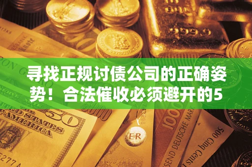 北京寻找正规讨债公司的正确姿势！合法催收必须避开的5大雷区