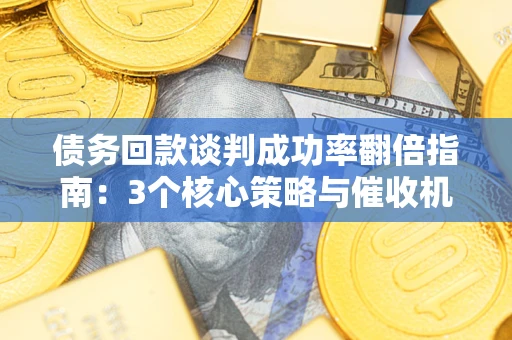 北京债务回款谈判成功率翻倍指南：3个核心策略与催收机构避坑法则