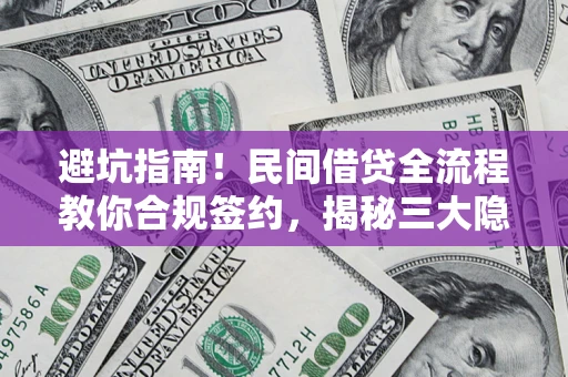 北京避坑指南！民间借贷全流程教你合规签约，揭秘三大隐形陷阱