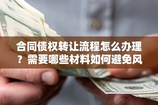 北京合同债权转让流程怎么办理？需要哪些材料如何避免风险？