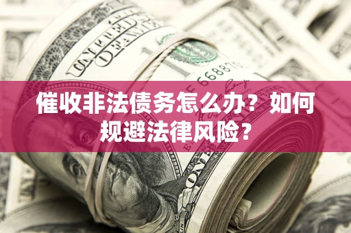 北京催收非法债务怎么办？如何规避法律风险？