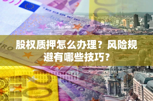 北京股权质押怎么办理？风险规避有哪些技巧？