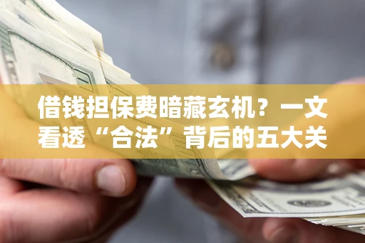 北京借钱担保费暗藏玄机？一文看透“合法”背后的五大关键陷阱