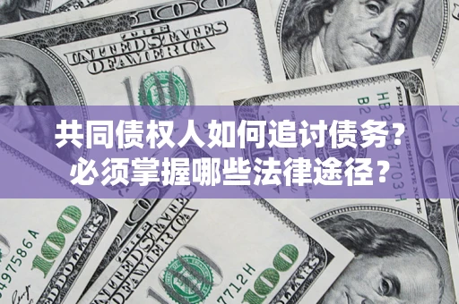 北京共同债权人如何追讨债务？必须掌握哪些法律途径？