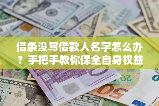北京借条没写借款人名字怎么办？手把手教你保全自身权益