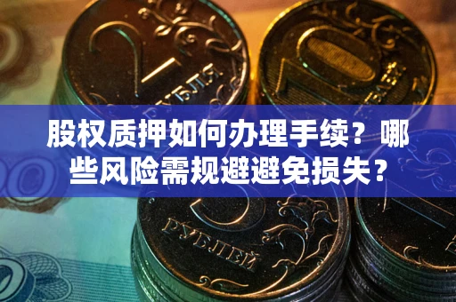 北京股权质押如何办理手续？哪些风险需规避避免损失？