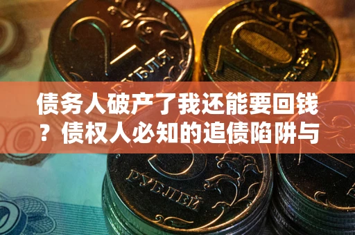 北京债务人破产了我还能要回钱？债权人必知的追债陷阱与破局之道