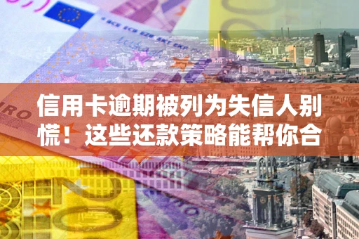 北京信用卡逾期被列为失信人别慌！这些还款策略能帮你合法止损