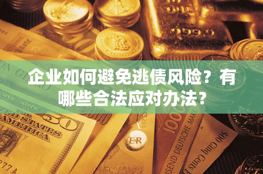 北京企业如何避免逃债风险？有哪些合法应对办法？