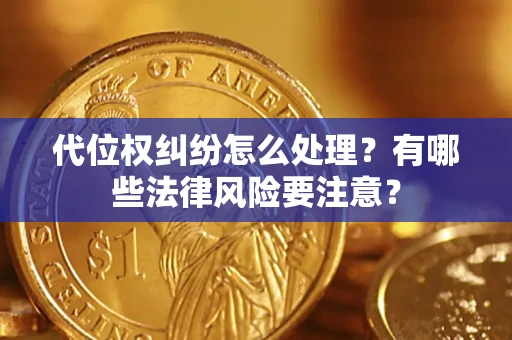 北京代位权纠纷怎么处理？有哪些法律风险要注意？