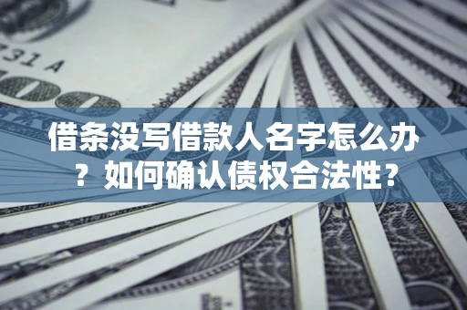 北京借条没写借款人名字怎么办？如何确认债权合法性？