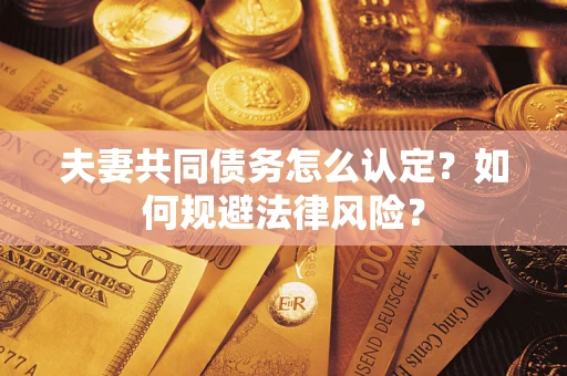 北京夫妻共同债务怎么认定？如何规避法律风险？