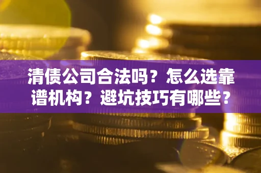 北京清债公司合法吗？怎么选靠谱机构？避坑技巧有哪些？