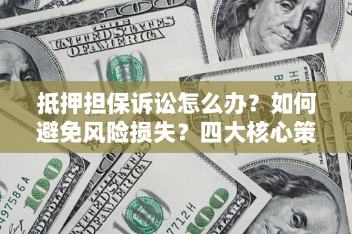 北京抵押担保诉讼怎么办？如何避免风险损失？四大核心策略全解读