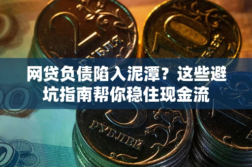北京网贷负债陷入泥潭？这些避坑指南帮你稳住现金流