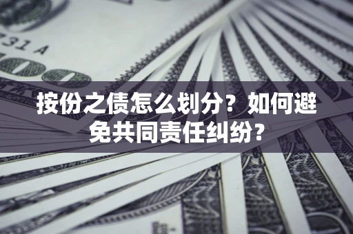 北京按份之债怎么划分？如何避免共同责任纠纷？