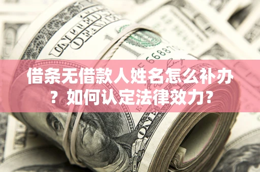 北京借条无借款人姓名怎么补办？如何认定法律效力？