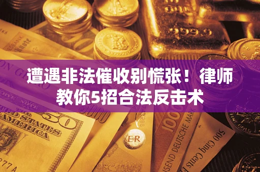 北京遭遇非法催收别慌张！律师教你5招合法反击术