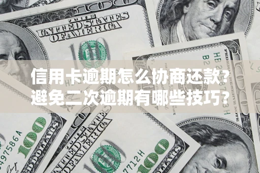 北京信用卡逾期怎么协商还款？避免二次逾期有哪些技巧？