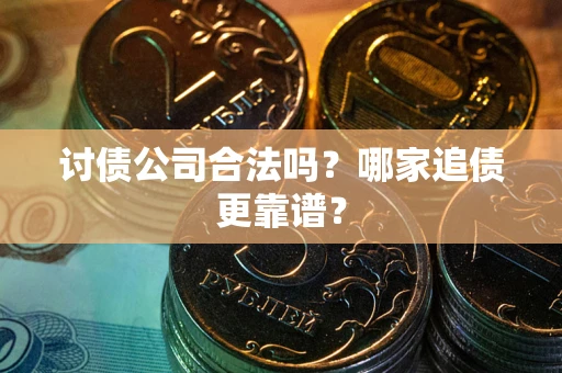 北京讨债公司合法吗？哪家追债更靠谱？
