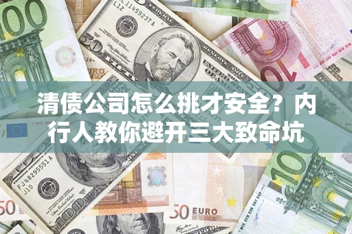 北京清债公司怎么挑才安全?内行人教你避开三大致命坑 北京清债公司怎么挑才安全?内行人教你避开三大致命坑