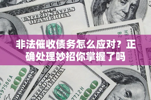 北京非法催收债务怎么应对？正确处理妙招你掌握了吗
