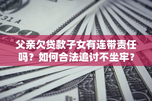 北京父亲欠贷款子女有连带责任吗？如何合法追讨不坐牢？