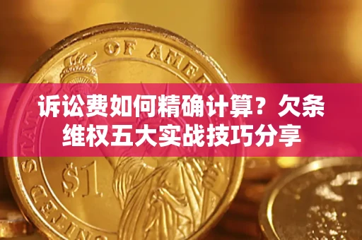北京诉讼费如何精确计算？欠条维权五大实战技巧分享
