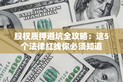 北京股权质押避坑全攻略：这5个法律红线你必须知道