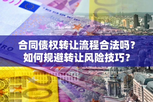 北京合同债权转让流程合法吗？如何规避转让风险技巧？