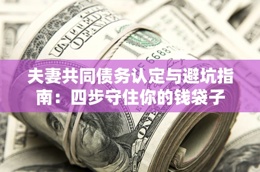 北京夫妻共同债务认定与避坑指南：四步守住你的钱袋子
