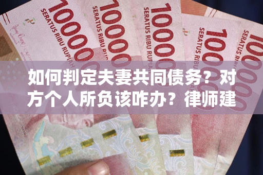 北京如何判定夫妻共同债务？对方个人所负该咋办？律师建议