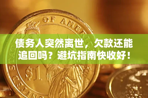 北京债务人突然离世，欠款还能追回吗？避坑指南快收好！