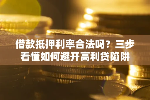 北京借款抵押利率合法吗？三步看懂如何避开高利贷陷阱