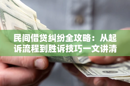 北京民间借贷纠纷全攻略：从起诉流程到胜诉技巧一文讲清