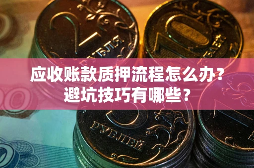 北京应收账款质押流程怎么办？避坑技巧有哪些？